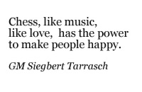 Chess, like music, like love, has the power to make people happy.
